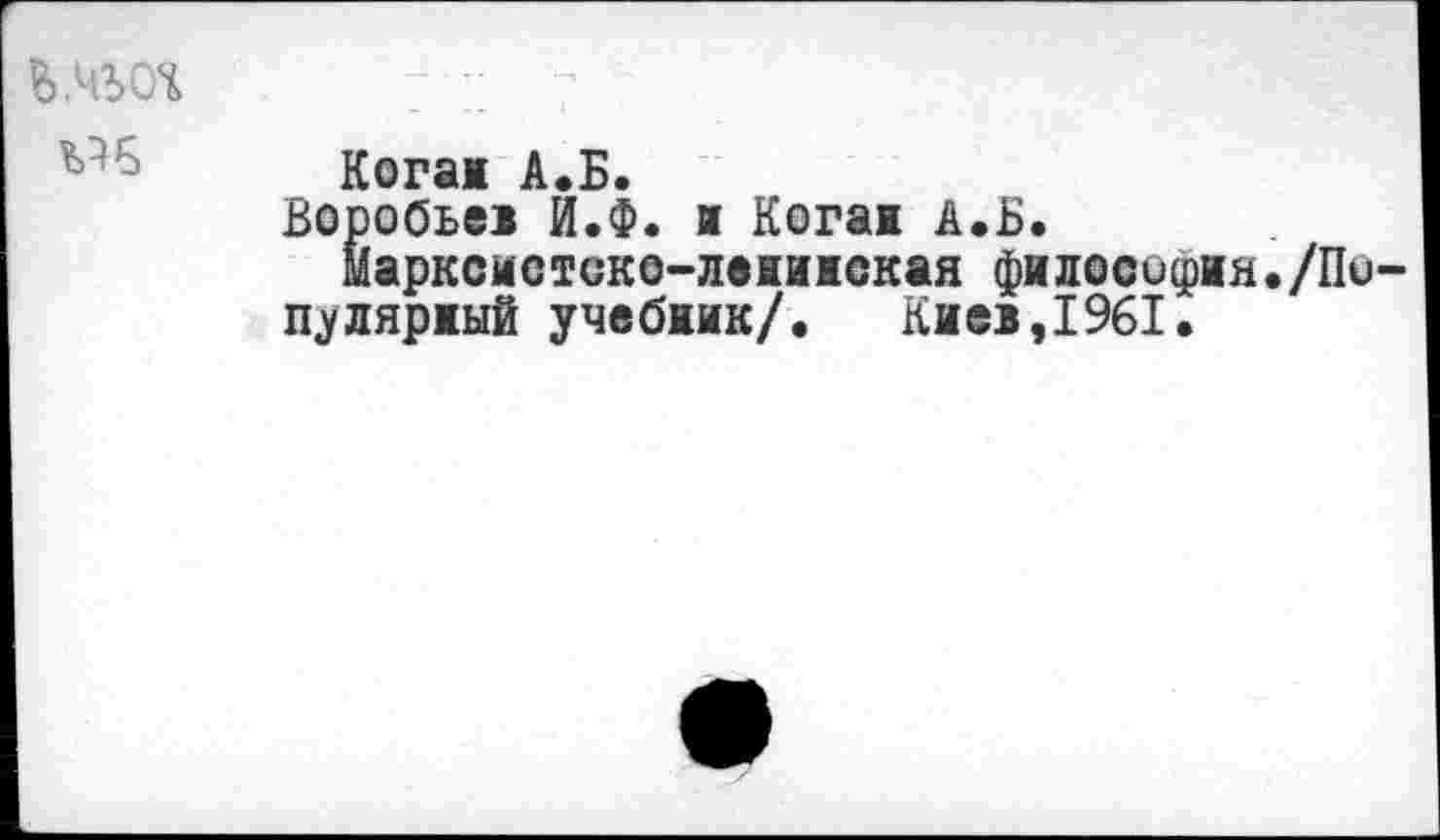 ﻿VIS
Когаж А.Б.
Воробьез Й.Ф. и Когаж А.Б.
Марксиетско-лажжжекая филосифЖя./Пи-пуляржый учебжик/. Киев,1961.